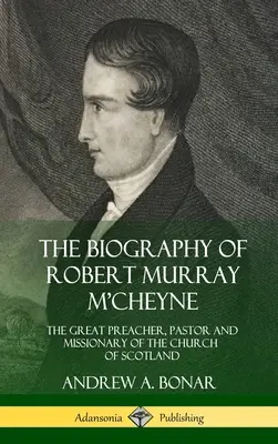 Životopis Roberta Murraya M'Cheynea: Veľký kazateľ, pastor a misionár škótskej cirkvi (tvrdá väzba) - The Biography of Robert Murray M'Cheyne: The Great Preacher, Pastor and Missionary of the Church of Scotland (Hardcover)