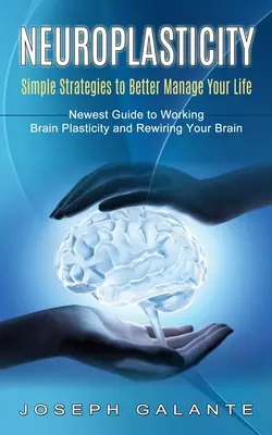 Neuroplasticita: (Najnovšia príručka o fungujúcej plasticite mozgu a prebudovaní mozgu) - Neuroplasticity: Simple Strategies to Better Manage Your Life (Newest Guide to Working Brain Plasticity and Rewiring Your Brain)