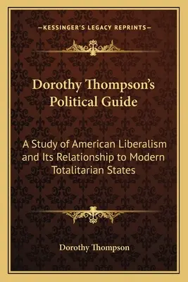Politický sprievodca Dorothy Thompsonovej: Thompsonová: Štúdia o americkom liberalizme a jeho vzťahu k moderným totalitným štátom - Dorothy Thompson's Political Guide: A Study of American Liberalism and Its Relationship to Modern Totalitarian States