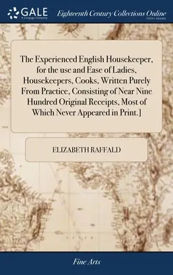 Skúsená anglická gazdiná, na použitie a uľahčenie dám, hospodyň, kuchárok, napísaná čisto z praxe, pozostávajúca z takmer deväťsto - The Experienced English Housekeeper, for the use and Ease of Ladies, Housekeepers, Cooks, Written Purely From Practice, Consisting of Near Nine Hundre