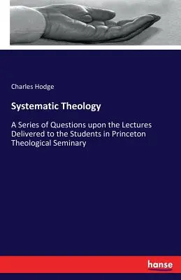 Systematická teológia: Séria otázok k prednáškam pre študentov Princetonského teologického seminára - Systematic Theology: A Series of Questions upon the Lectures Delivered to the Students in Princeton Theological Seminary