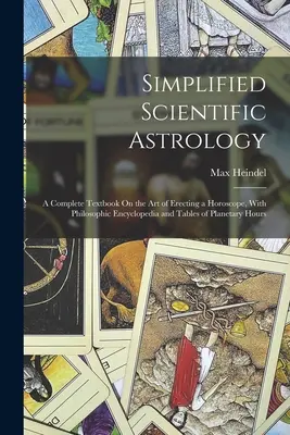 Zjednodušená vedecká astrológia: Úplná učebnica umenia zostavovania horoskopu s filozofickou encyklopédiou a tabuľkami planetárnych hodín - Simplified Scientific Astrology: A Complete Textbook On the Art of Erecting a Horoscope, With Philosophic Encyclopedia and Tables of Planetary Hours
