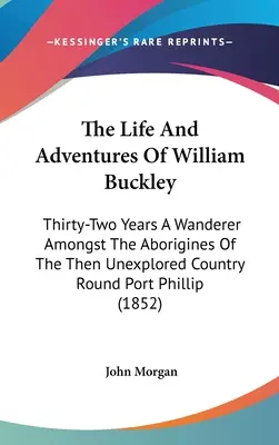 Život a dobrodružstvá Williama Buckleyho: Tridsaťdva rokov putovania medzi domorodcami vtedy nepreskúmanej krajiny okolo Port Phillipu (1852) - The Life And Adventures Of William Buckley: Thirty-Two Years A Wanderer Amongst The Aborigines Of The Then Unexplored Country Round Port Phillip (1852