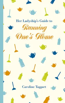 Príručka Jej Veličenstva o riadení domácnosti (Her Ladyship's Guide to Running One's Home) - Her Ladyship's Guide to Running One's Home