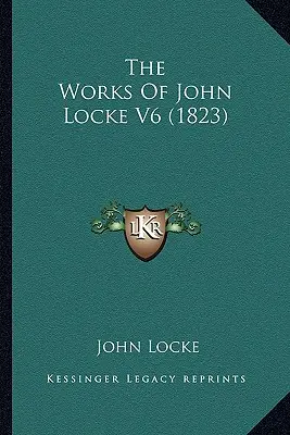 The Works of John Locke V6 (1823) - The Works Of John Locke V6 (1823)