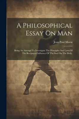 Filozofická esej o človeku: Pokus o preskúmanie princípov a zákonov vzájomného vplyvu duše na telo. - A Philosophical Essay On Man: Being An Attempt To Investigate The Principles And Laws Of The Reciprocal Influence Of The Soul On The Body.