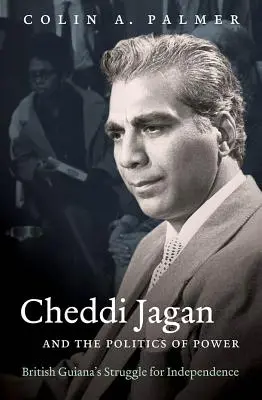 Cheddi Jagan a politika moci: boj Britskej Guyany za nezávislosť - Cheddi Jagan and the Politics of Power: British Guiana's Struggle for Independence