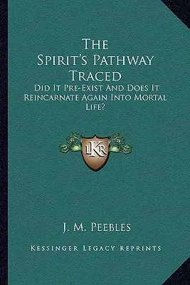 Cesta ducha po stopách: Existoval už predtým a reinkarnuje sa znovu do smrteľného života? - The Spirit's Pathway Traced: Did It Pre-Exist and Does It Reincarnate Again Into Mortal Life?