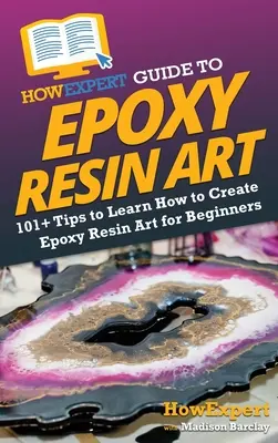 HowExpert Guide to Epoxy Resin Art: 101+ tipov, ako sa naučiť vytvárať umelecké diela z epoxidovej živice pre začiatočníkov - HowExpert Guide to Epoxy Resin Art: 101+ Tips to Learn How to Create Epoxy Resin Art for Beginners
