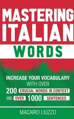 Zvládnutie talianskych slov: Viac ako 200 kľúčových slov v kontexte a viac ako 1000 viet: rozšírte si slovnú zásobu - Mastering Italian Words: Increase Your Vocabulary with Over 200 Crucial Words in Context and Over 1000 Sentences