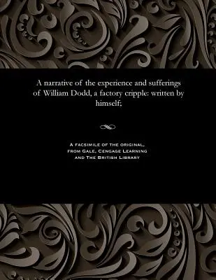 Rozprávanie o skúsenostiach a utrpení Williama Dodda, továrenského mrzáka: napísal sám; - A narrative of the experience and sufferings of William Dodd, a factory cripple: written by himself;
