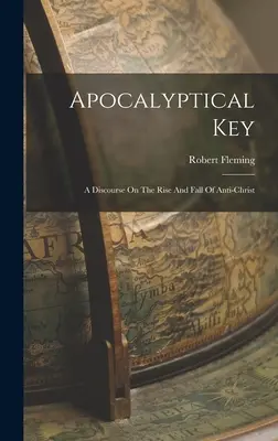 Apokalyptický kľúč: T. Thomson: Rozprava o vzostupe a páde Antikrista - Apocalyptical Key: A Discourse On The Rise And Fall Of Anti-christ