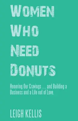 Ženy, ktoré potrebujú šišky: Ctiť naše chute... a budovať podnikanie a život z lásky. - Women Who Need Donuts: Honoring Our Cravings . . . and Building a Business and a Life out of Love.