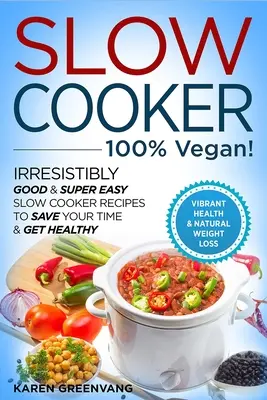 Pomalé varenie - 100% VEGÁNSKE! - Neodolateľne dobré a veľmi jednoduché recepty na pomalé varenie, ktoré vám ušetria čas a pomôžu k zdraviu - Slow Cooker - 100% VEGAN! - Irresistibly Good & Super Easy Slow Cooker Recipes to Save Your Time & Get Healthy