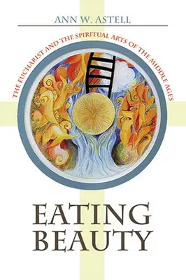 Jedenie krásy: Eucharistia a duchovné umenie stredoveku - Eating Beauty: The Eucharist and the Spiritual Arts of the Middle Ages