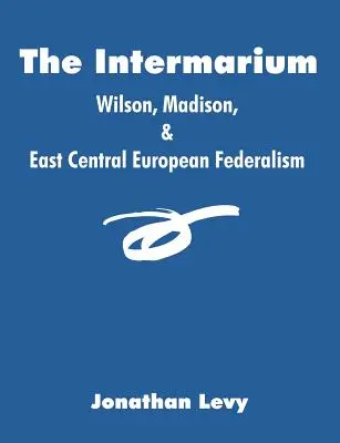 The Intermarium: Wilson, Madison a východoeurópsky federalizmus - The Intermarium: Wilson, Madison, & East Central European Federalism