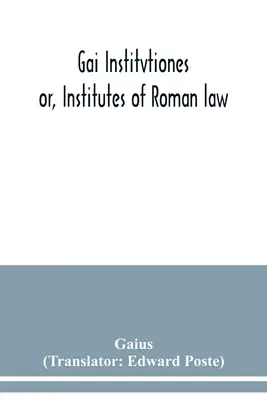 Gai Institvtiones: alebo Inštitúcie rímskeho práva - Gai Institvtiones: or, Institutes of Roman law