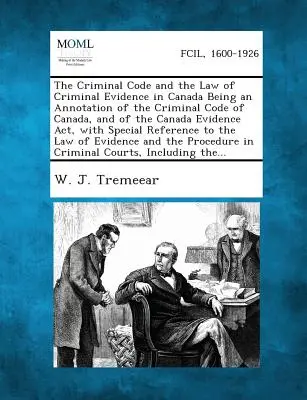 The Criminal Code and the Law of Criminal Evidence in Canada Being annotation of the Criminal Code of Canada, and of the Canada Evidence Act, with - The Criminal Code and the Law of Criminal Evidence in Canada Being an Annotation of the Criminal Code of Canada, and of the Canada Evidence Act, with