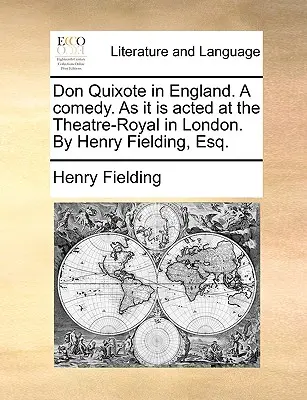 Don Quijote in England. a Comedy. as It Is Acted at the Theatre-Royal in London. by Henry Fielding, Esq. - Don Quixote in England. a Comedy. as It Is Acted at the Theatre-Royal in London. by Henry Fielding, Esq.
