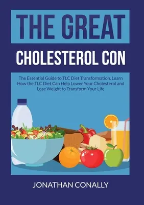 Veľký podvod s cholesterolom: Základný sprievodca transformáciou TLC diéty, zistite, ako vám TLC diéta pomôže znížiť cholesterol a schudnúť - The Great Cholesterol Con: The Essential Guide to TLC Diet Transformation, Learn How the TLC Diet Can Help Lower Your Cholesterol and Lose Weight