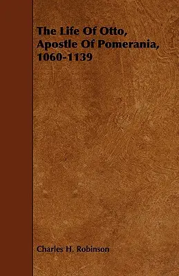 Život Otta, apoštola Pomoranska, 1060-1139 - The Life Of Otto, Apostle Of Pomerania, 1060-1139