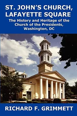 Kostol svätého Jána na námestí Lafayette: Dedičstvo a história Kostola prezidentov, Washington, DC - St. John's Church, Lafayette Square: The History and Heritage of the Church of the Presidents, Washington, DC