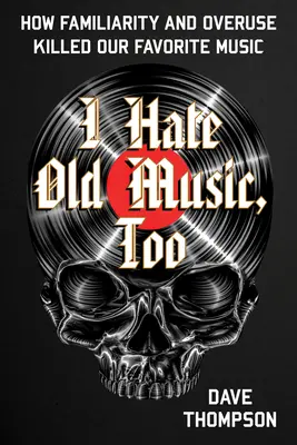 Aj ja nenávidím starú hudbu: Ako známosť a nadmerné používanie zabili našu obľúbenú hudbu - I Hate Old Music, Too: How Familiarity & Overuse Killed Our Favorite Music