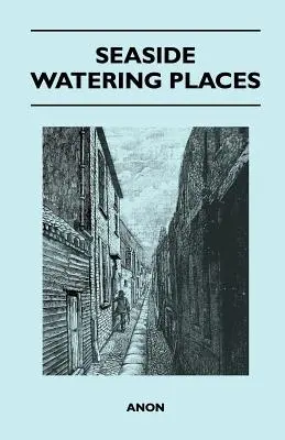 Miesta na polievanie pri mori: Opis rekreačných stredísk na pobreží Anglicka a Walesu, na Normanských ostrovoch a na ostrove Man, vrátane - Seaside Watering Places: A Description Of Holiday Resorts On The Coasts Of England And Wales, The Channel Islands, And The Isle Of Man, Includi