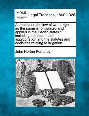 Pojednanie o práve na vodu, ako je formulované a uplatňované v tichomorských štátoch: vrátane doktríny o privlastnení a sta - A treatise on the law of water rights as the same is formulated and applied in the Pacific states: including the doctrine of appropriation and the sta