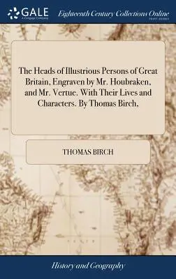 Hlavy významných osobností Veľkej Británie, vyryté pánom Houbrakenom a pánom Vertueom. S ich životmi a charaktermi. Thomas Birch, - The Heads of Illustrious Persons of Great Britain, Engraven by Mr. Houbraken, and Mr. Vertue. With Their Lives and Characters. By Thomas Birch,