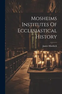 Mosheimove Inštitúcie cirkevných dejín - Mosheims Institutes Of Ecclesiastical History