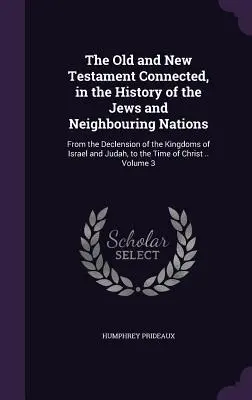 Starý a Nový zákon spojené, v dejinách Židov a susedných národov: Od zániku izraelského a judského kráľovstva po - The Old and New Testament Connected, in the History of the Jews and Neighbouring Nations: From the Declension of the Kingdoms of Israel and Judah, to