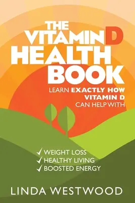 Kniha o zdraví s vitamínom D (3. vydanie): Zistite, ako presne môže vitamín D pomôcť pri chudnutí, zdravom živote a zvýšení energie! - The Vitamin D Health Book (3rd Edition): Learn Exactly How Vitamin D Can Help With Weight Loss, Healthy Living & Boosted Energy!