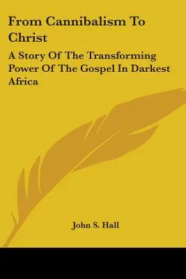 Od kanibalizmu ku Kristovi: Príbeh o premieňajúcej sile evanjelia v najtemnejšej Afrike - From Cannibalism To Christ: A Story Of The Transforming Power Of The Gospel In Darkest Africa