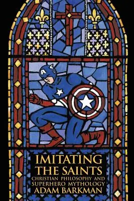 Napodobňovanie svätých: Kresťanská filozofia a mytológia superhrdinov - Imitating the Saints: Christian Philosophy and Superhero Mythology