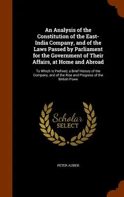 Analýza ústavy Východoindickej spoločnosti a zákonov prijatých parlamentom na riadenie ich záležitostí doma a v zahraničí - An Analysis of the Constitution of the East-India Company, and of the Laws Passed by Parliament for the Government of Their Affairs, at Home and Abroa