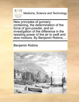 Nové princípy streľby: Obsahujúce určenie sily strelného prachu a skúmanie rozdielov v odporovej sile - New Principles of Gunnery: Containing, the Determination of the Force of Gun-Powder, and an Investigation of the Difference in the Resisting Powe