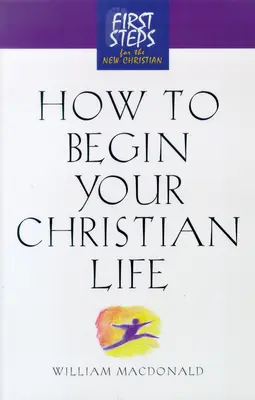 Ako začať svoj kresťanský život: Prvé kroky pre nového kresťana - How to Begin Your Christian Life: First Steps for the New Christian