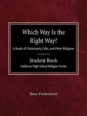 Ktorá cesta je tá správna? A Study of Christianity, Cults and Other Religions Student Book Lutheran High School Religion Series - Which Way is the Right Way? A Study of Christianity, Cults and Other Religions Student Book Lutheran High School Religion Series