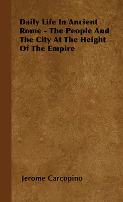 Každodenný život v starovekom Ríme - Ľudia a mesto na vrchole ríše - Daily Life in Ancient Rome - The People and the City at the Height of the Empire