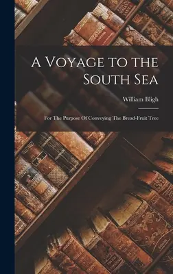 Plavba na Južné more: Za účelom prepravy chlebovníka - A Voyage to the South Sea: For The Purpose Of Conveying The Bread-Fruit Tree