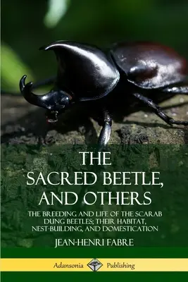 Posvätný chrobák a iné: Hniezdenie a život chrobákov rodu Scarab; ich životné prostredie, stavba hniezda a domestikácia - The Sacred Beetle, and Others: The Breeding and Life of the Scarab Dung Beetles; their Habitat, Nest-Building, and Domestication