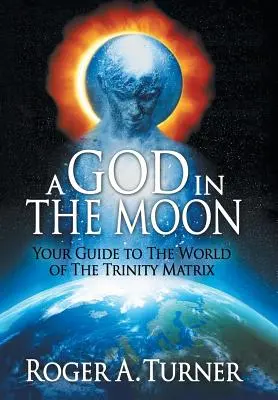 Boh na Mesiaci: Váš sprievodca svetom Matrixu Trojice - A God in the Moon: Your Guide to the World of the Trinity Matrix