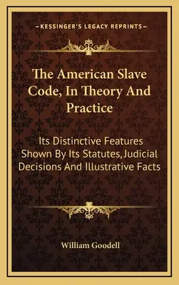 Americký otrokársky kódex v teórii a praxi: Jeho charakteristické črty zobrazené v zákonoch, súdnych rozhodnutiach a ilustračných faktoch - The American Slave Code, In Theory And Practice: Its Distinctive Features Shown By Its Statutes, Judicial Decisions And Illustrative Facts