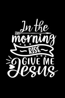 Ráno vstaň, daj mi Ježiša: Linkovaný denník: Nápad na kresťanský darček: Zápisník na obálku s citátmi - In The Morning Rise Give Me Jesus: Lined Journal: Christian Gift Idea: Quote Cover Notebook