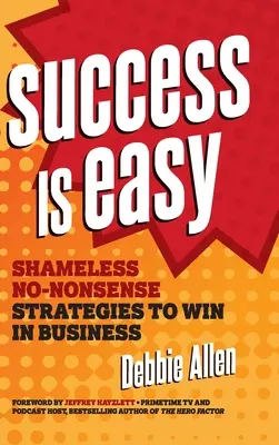 Úspech je jednoduchý: Bez hanby a bez zbytočností stratégie, ako zvíťaziť v podnikaní - Success Is Easy: Shameless, No-Nonsense Strategies to Win in Business