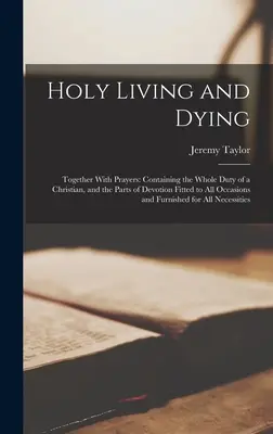 Svätý život a umieranie: Spolu s modlitbami: Obsahuje celú povinnosť kresťana a časti pobožnosti vhodné na všetky príležitosti a - Holy Living and Dying: Together With Prayers: Containing the Whole Duty of a Christian, and the Parts of Devotion Fitted to All Occasions and
