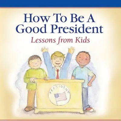 Ako byť dobrým prezidentom: Ako sa stať prezidentom: Lekcie od detí - How To Be A Good President: Lessons from Kids
