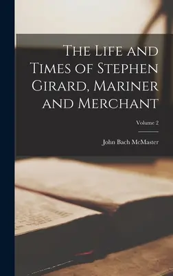 Život a doba Stephena Girarda, námorníka a obchodníka; 2. diel - The Life and Times of Stephen Girard, Mariner and Merchant; Volume 2