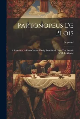 Partonopeus de Blois: Romance In Four Cantos (Partonopeus de Blois: Román v štyroch spevohrách). Voľne preložené z francúzštiny M. Le Grand ((Cit). Legrand) - Partonopeus De Blois: A Romance In Four Cantos. Freely Translated From The French Of M. Le Grand ((Cit ). Legrand)